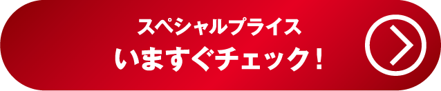 スペシャルプライス いますぐチェック