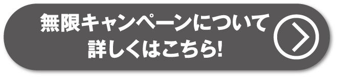 無限キャンペーンについて詳しくはこちら
